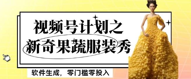 最新项目视频号计划之新奇果蔬服装秀，软件生成，零门槛零投入也可月入5000+【揭秘】-E网资源