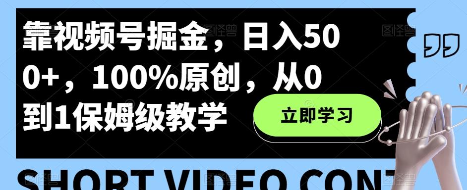 靠视频号掘金，日入500+，100%原创，从0到1保姆级教学-E网资源