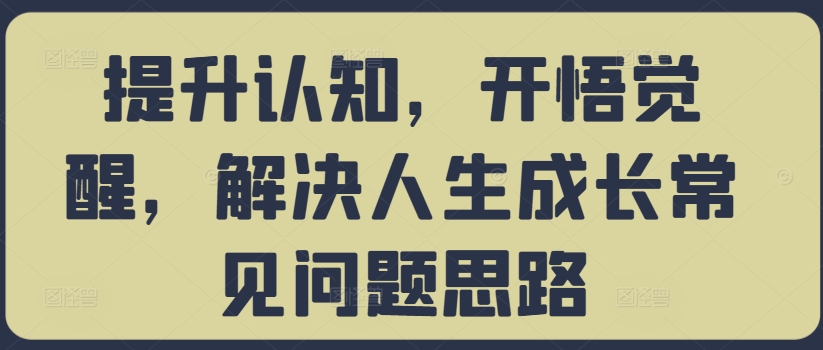 提升认知，开悟觉醒，解决人生成长常见问题思路-E网资源