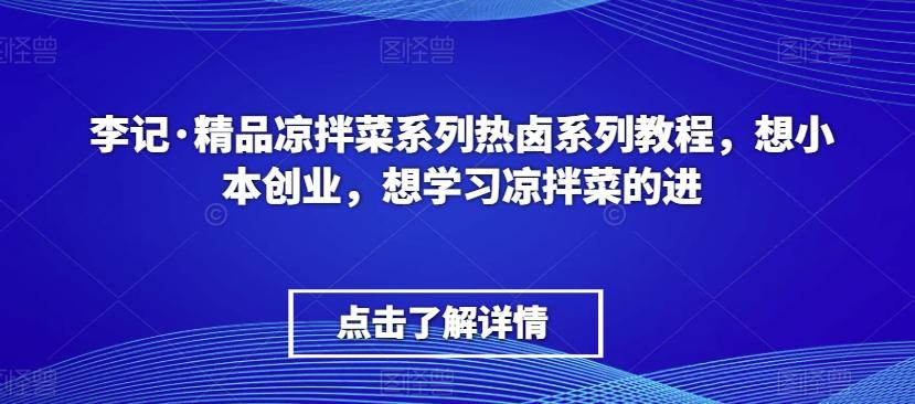 李记·精品凉拌菜系列热卤系列教程，想小本创业，想学习凉拌菜的进-E网资源