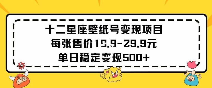 十二星座壁纸号变现项目每张售价19元单日稳定变现500+以上【揭秘】-E网资源
