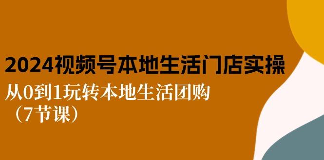 2024视频号短视频本地生活门店实操：从0到1玩转本地生活团购(7节课-E网资源