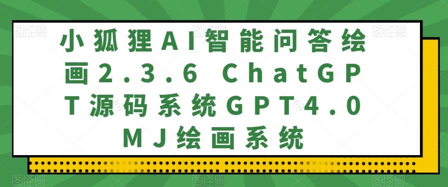 小狐狸AI智能问答绘画2.3.6 ChatGPT源码系统GPT4.0MJ绘画系统-E网资源