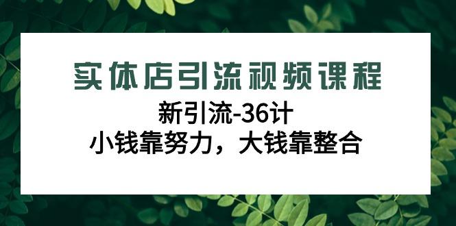 实体店引流视频课程，新引流-36计，小钱靠努力，大钱靠整合(48节课)-E网资源