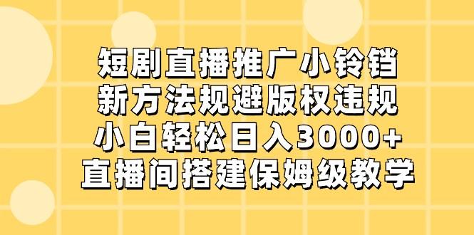 短剧直播推广小铃铛,小白轻松日入3000+,新方法规避版权违规,直播间搭建保姆级教学-E网资源