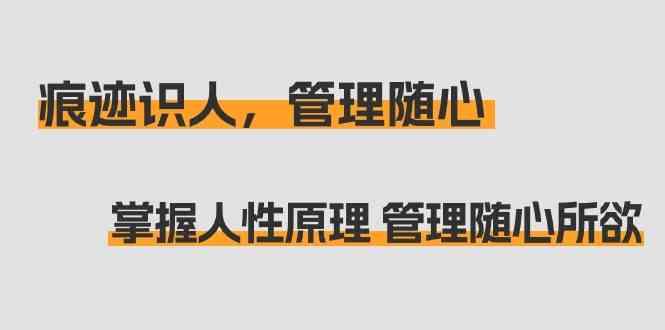 痕迹识人，管理随心：掌握人性原理 管理随心所欲(31节课)-E网资源
