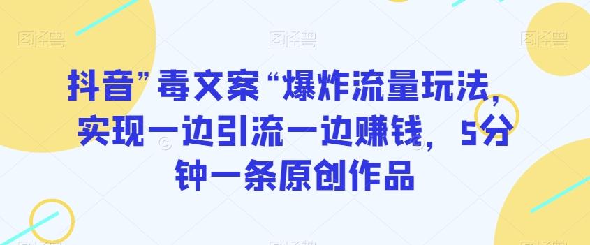 抖音”毒文案“爆炸流量玩法，实现一边引流一边赚钱，5分钟一条原创作品【揭秘】-E网资源