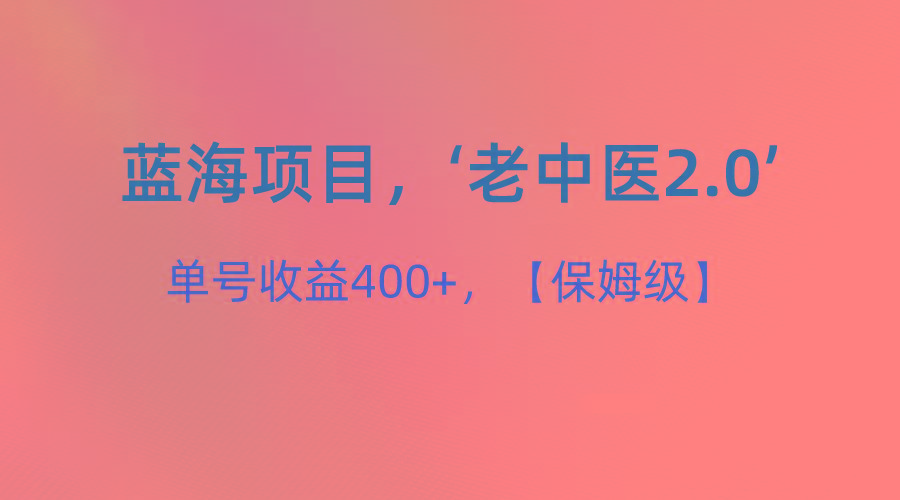 蓝海项目，“小红书老中医2.0”，单号收益400+，保姆级教程-E网资源