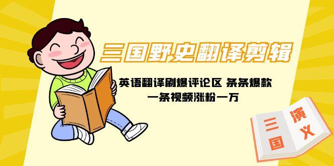 (9264期)三国野史翻译剪辑 英语翻译刷爆评论区 条条爆款一条视频涨粉1w+附888G素材-E网资源