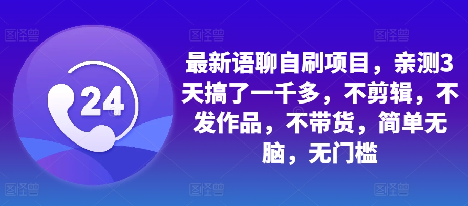最新语聊自刷项目，亲测3天搞了一千多，不剪辑，不发作品，不带货，简单无脑，无门槛-E网资源
