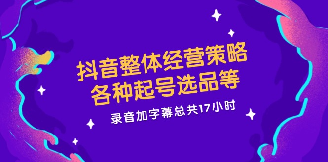 抖音整体经营策略，各种起号选品等  录音加字幕总共17小时-E网资源