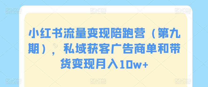 小红书流量变现陪跑营（第九期），私域获客广告商单和带货变现月入10w+-E网资源