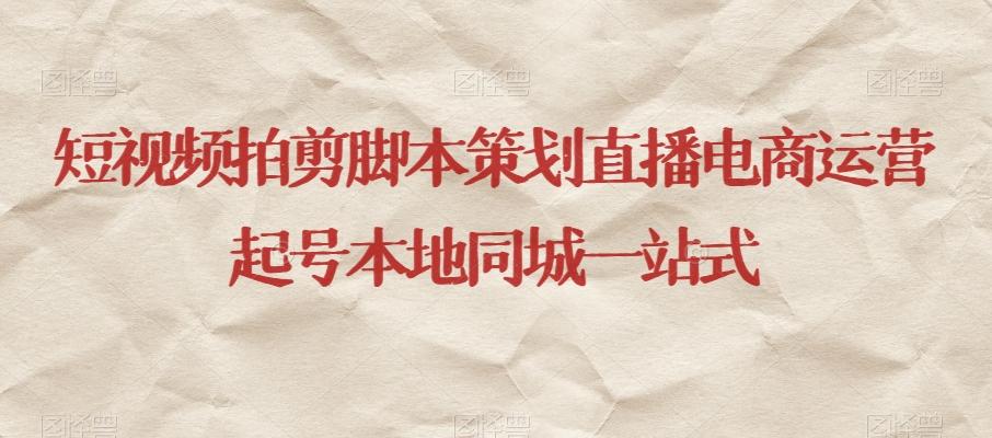 短视频拍剪脚本策划直播电商运营起号本地同城一站式-E网资源