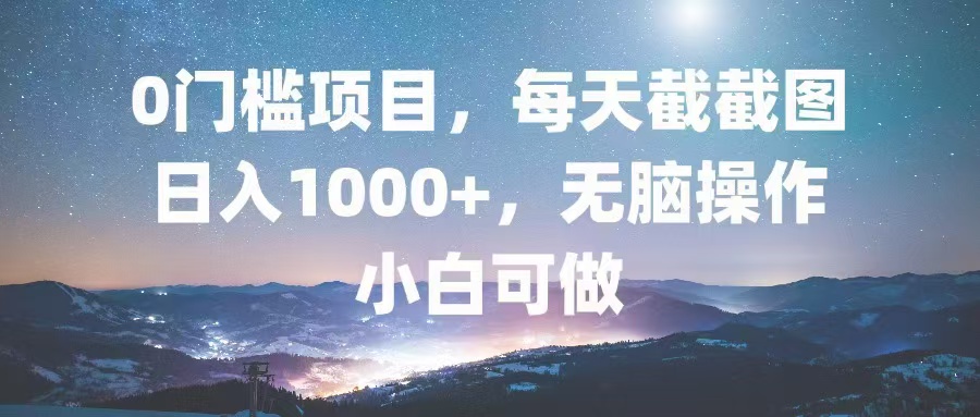 0门槛项目，每天截截图，日入1000+，轻松无脑，小白可做-E网资源