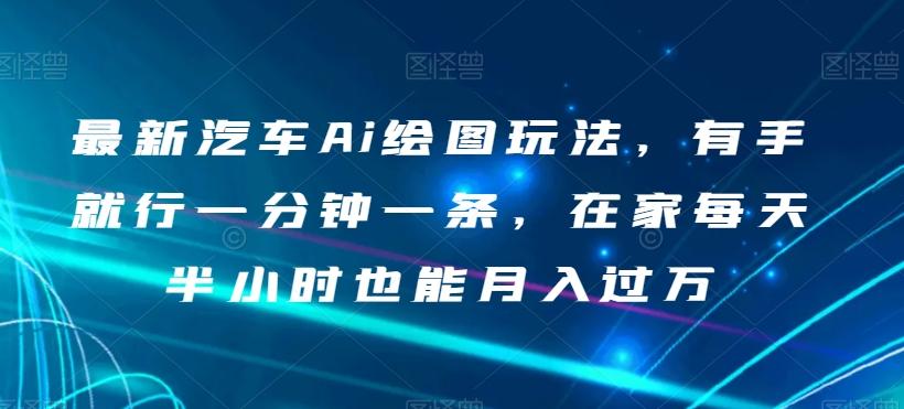 最新汽车Ai绘图玩法，有手就行一分钟一条，在家每天半小时也能月入过万【揭秘】-E网资源
