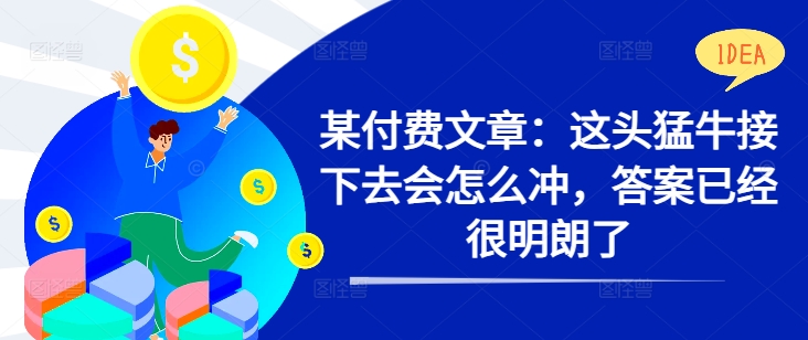某付费文章：这头猛牛接下去会怎么冲，答案已经很明朗了 !-E网资源