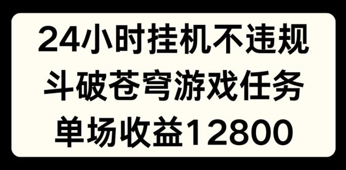 24小时无人挂JI不违规，斗破苍穹游戏任务，单场直播最高收益1280【揭秘】-E网资源
