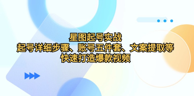 星图起号实战：起号详细步骤、账号五件套、文案提取等，快速打造爆款视频-E网资源