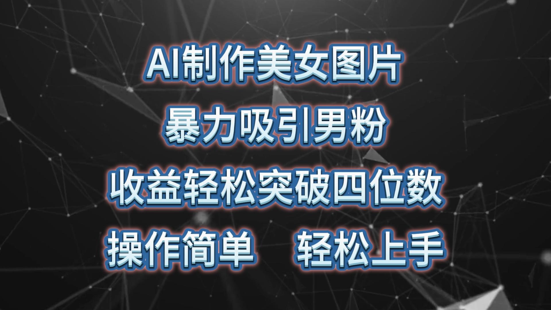 AI制作美女图片，暴力吸引男粉，收益轻松突破四位数，操作简单 上手难度低-E网资源