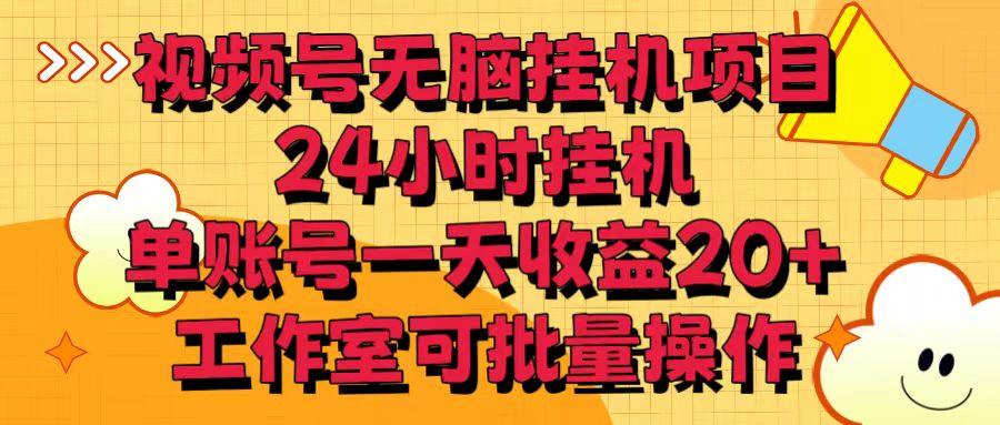 视频号无脑挂机项目，24小时挂机，单账号一天收益20＋，工作室可批量操作-E网资源