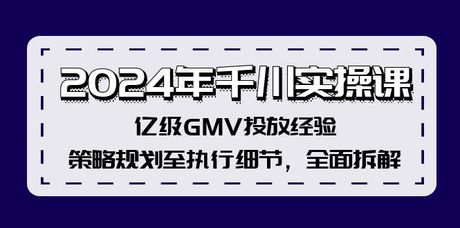 2024年千川实操课，亿级GMV投放经验，策略规划至执行细节，全面拆解-E网资源