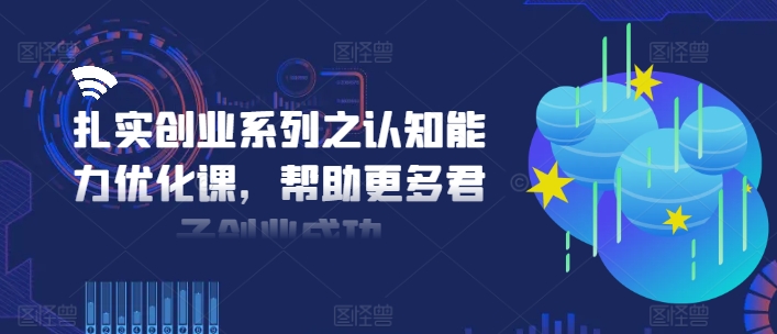 扎实创业系列之认知能力优化课，帮助更多君子创业成功-E网资源