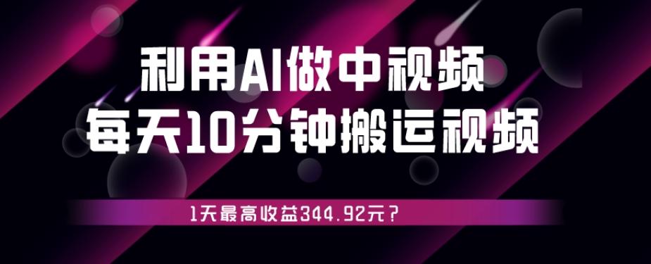 利用AI做中视频，每天10分钟搬运国外视频，1天最高收益344.92元？-E网资源