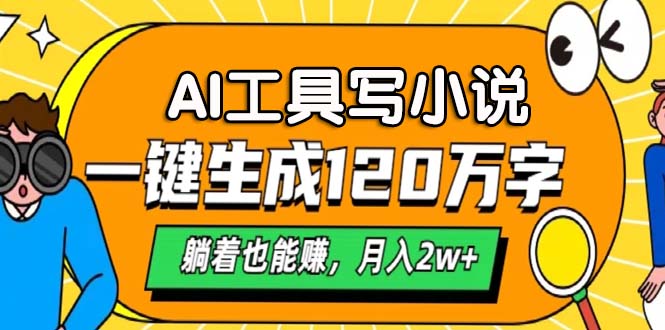 AI工具写小说，一键生成120万字，躺着也能赚，月入2w+-E网资源