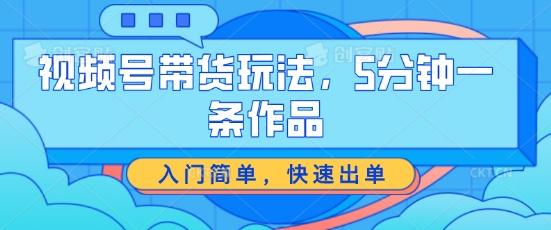 视频号带货玩法，5分钟一条作品，入门简单，快速出单【揭秘】-E网资源