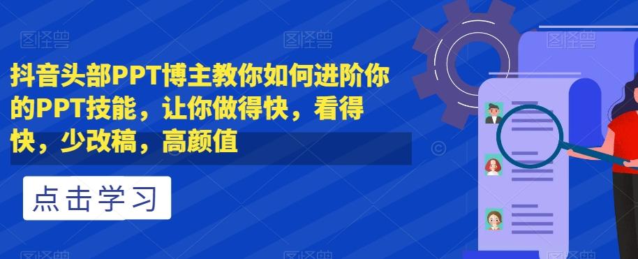 抖音头部PPT博主教你如何进阶你的PPT技能，让你做得快，看得快，少改稿，高颜值-E网资源