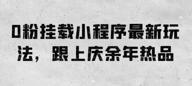 0粉挂载小程序最新玩法，跟上庆余年热品-E网资源