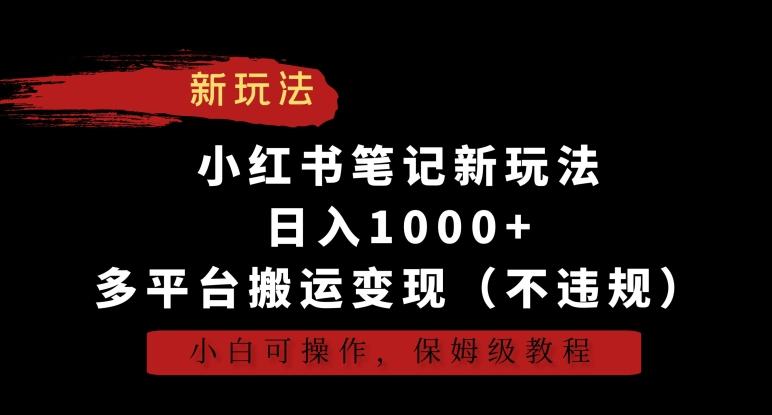 小红书笔记新玩法，日入1000+，多平台搬运变现(不违规)，小白可操作，保姆级教程【揭秘】-E网资源