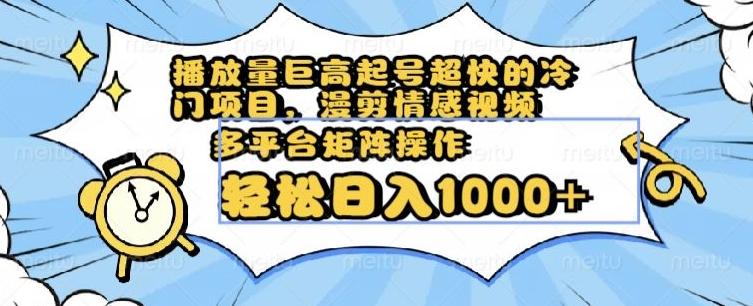 播放量巨高起号超快的冷门项目，漫剪情感视频，可多平台矩阵操作，轻松日入1000+【揭秘】-E网资源