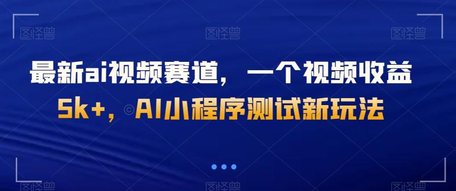 最新ai视频赛道，一个视频收益5k+，AI小程序测试新玩法-E网资源