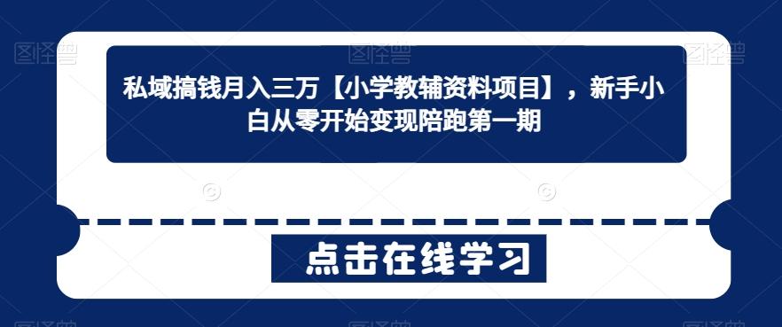 私域搞钱月入三万【小学教辅资料项目】，新手小白从零开始变现陪跑第一期-E网资源