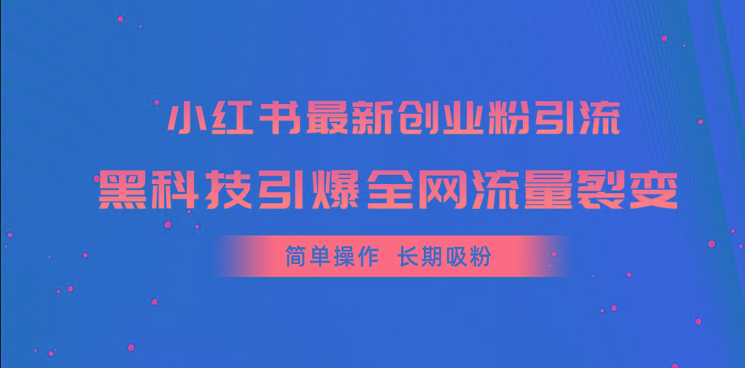小红书最新创业粉引流，黑科技引爆全网流量裂变，简单操作长期吸粉-E网资源