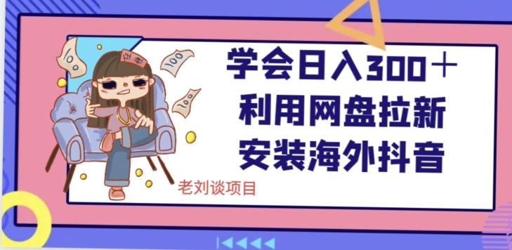学会日入300＋，利用网盘拉新安装海外抖音保姆级教学【揭秘】-E网资源