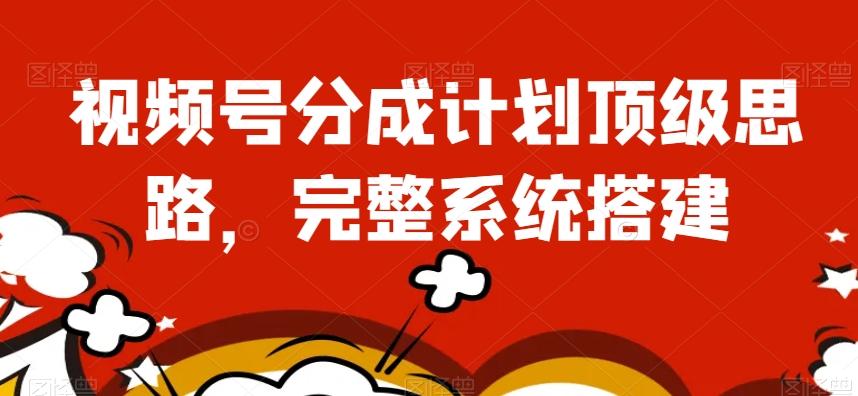视频号分成计划顶级思路，完整系统搭建【揭秘】-E网资源