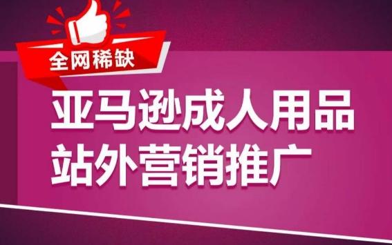 亚马逊成人用品站外营销推广，​成人用品新品推广方案，助力打造类目爆款-E网资源