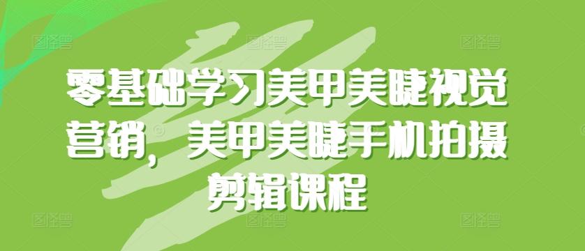 零基础学习美甲美睫视觉营销，美甲美睫手机拍摄剪辑课程-E网资源