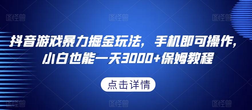 抖音游戏暴力掘金玩法，手机即可操作，小白也能一天3000+保姆教程【揭秘】-E网资源