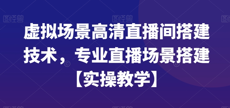 虚拟场景高清直播间搭建技术，专业直播场景搭建【实操教学】-E网资源