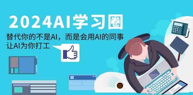 2024AI学习圈：替代你的不是AI，而是会用AI的同事，让AI为你打工-E网资源