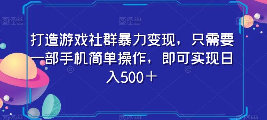 打造游戏社群暴力变现，只需要一部手机简单操作，即可实现日入500＋【揭秘】-E网资源