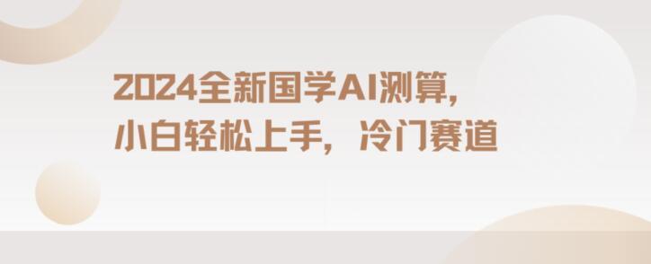 2024国学AI测算，小白轻松上手，长期蓝海项目【揭秘】-E网资源