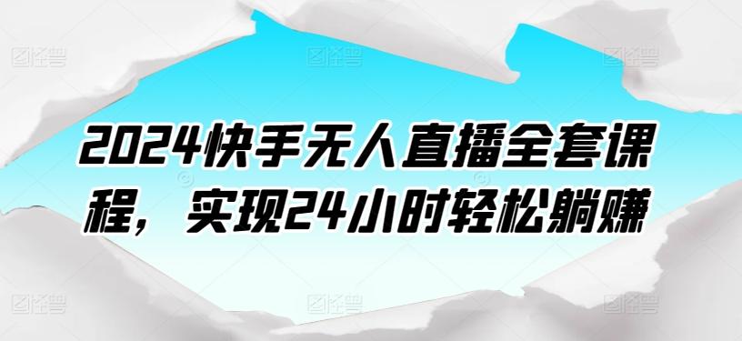 2024快手无人直播全套课程，实现24小时轻松躺赚-E网资源