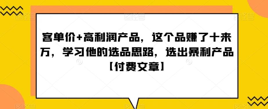 ‮单客‬价+高利润产品，这个品‮了赚‬十来万，‮习学‬他‮选的‬品思路，‮出选‬暴‮产利‬品【付费文章】-E网资源