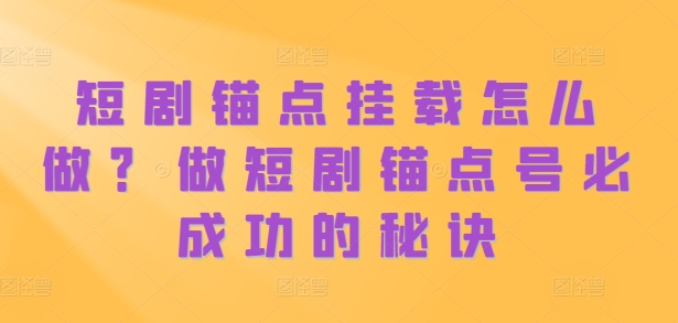 短剧锚点挂载怎么做？做短剧锚点号必成功的秘诀-E网资源