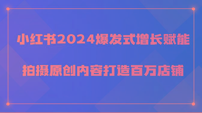 小红书2024爆发式增长赋能，拍摄原创内容打造百万店铺！-E网资源