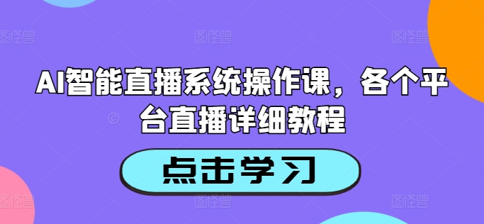 AI智能直播系统操作课，各个平台直播详细教程-E网资源